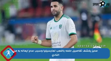 محرز يكشف تفاصيل حلمه باللعب لمارسيليا وسبب عدم إيمانه به من النادي